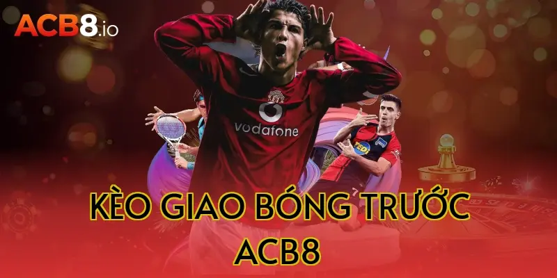 kèo giao bóng trước acb8